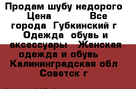 Продам шубу недорого › Цена ­ 8 000 - Все города, Губкинский г. Одежда, обувь и аксессуары » Женская одежда и обувь   . Калининградская обл.,Советск г.